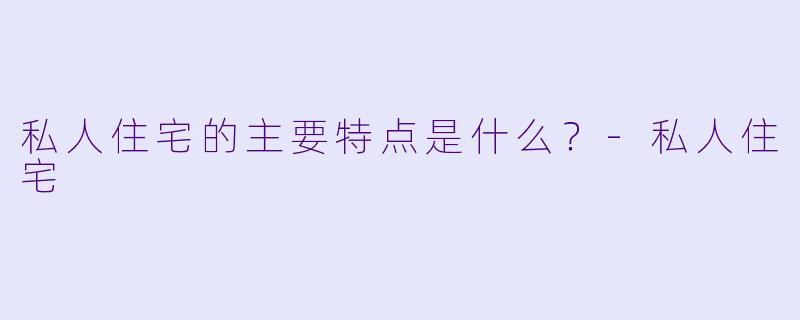 私人住宅的主要特点是什么？