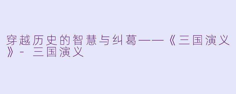 穿越历史的智慧与纠葛——《三国演义》-三国演义