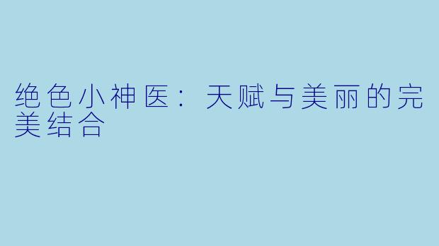 绝色小神医：天赋与美丽的完美结合