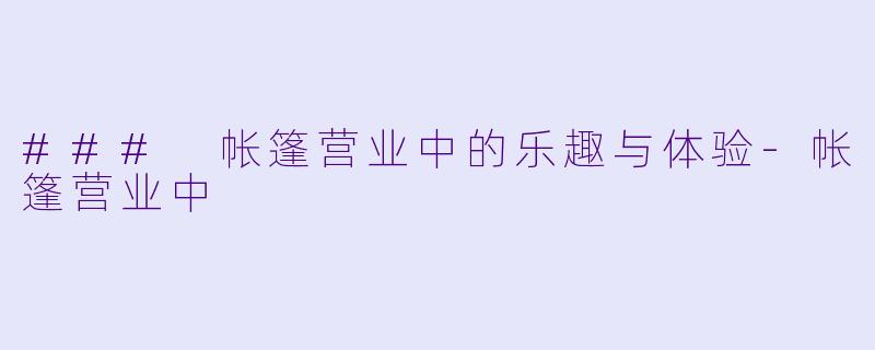 ### 帐篷营业中的乐趣与体验-帐篷营业中