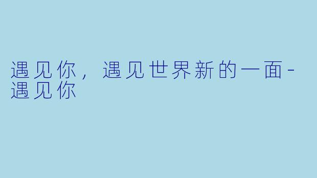 遇见你，遇见世界新的一面