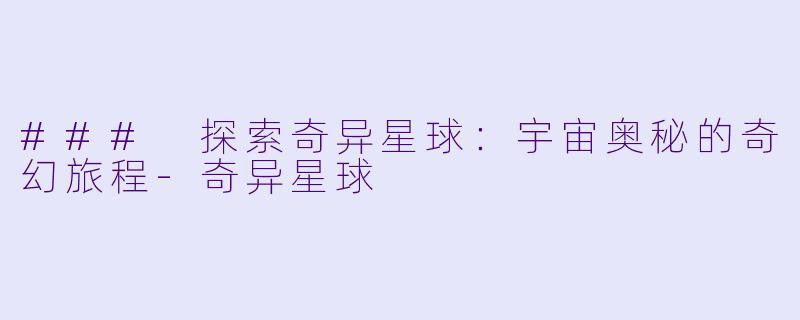 ### 探索奇异星球：宇宙奥秘的奇幻旅程-奇异星球
