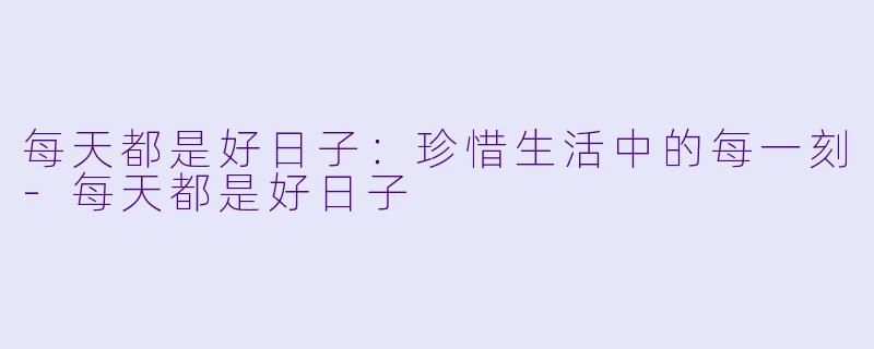 每天都是好日子：珍惜生活中的每一刻-每天都是好日子