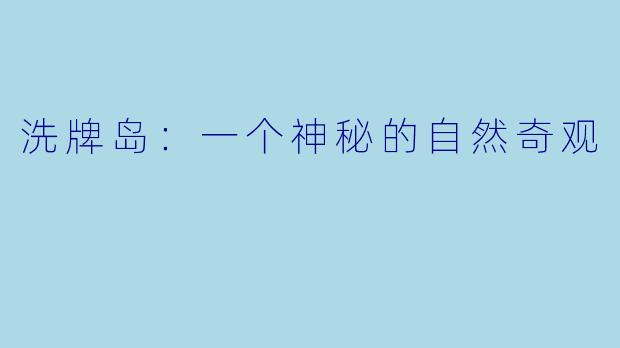 洗牌岛：一个神秘的自然奇观