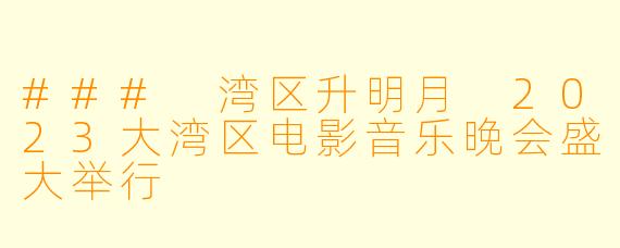 ### 湾区升明月 2023大湾区电影音乐晚会盛大举行