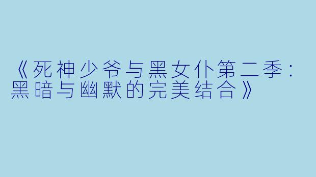《死神少爷与黑女仆第二季：黑暗与幽默的完美结合》