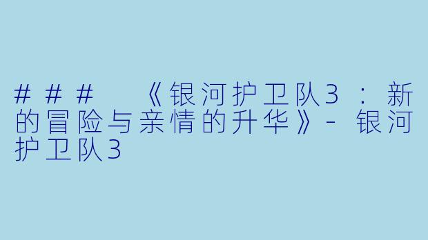 ### 《银河护卫队3：新的冒险与亲情的升华》-银河护卫队3