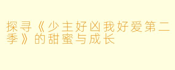 探寻《少主好凶我好爱第二季》的甜蜜与成长