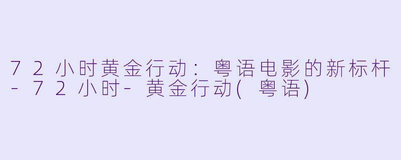 72小时黄金行动：粤语电影的新标杆-72小时-黄金行动(粤语)