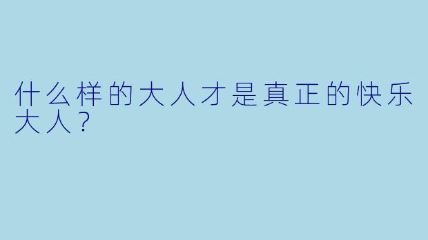 什么样的大人才是真正的快乐大人？  