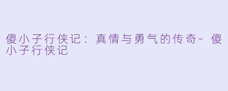 傻小子行侠记:真情与勇气的传奇