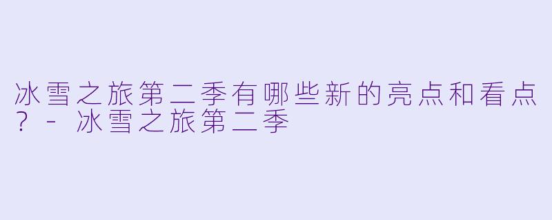 冰雪之旅第二季有哪些新的亮点和看点?