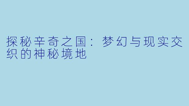 探秘辛奇之国：梦幻与现实交织的神秘境地