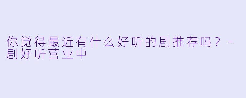 你觉得最近有什么好听的剧推荐吗？