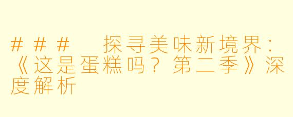 ### 探寻美味新境界：《这是蛋糕吗？第二季》深度解析