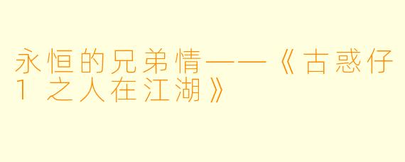 永恒的兄弟情——《古惑仔1之人在江湖》