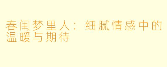 春闺梦里人：细腻情感中的温暖与期待