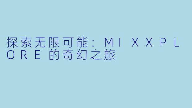 探索无限可能：MIXXPLORE的奇幻之旅