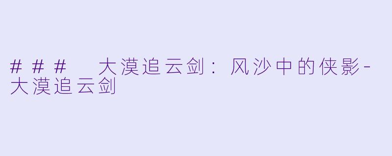 ### 大漠追云剑：风沙中的侠影-大漠追云剑
