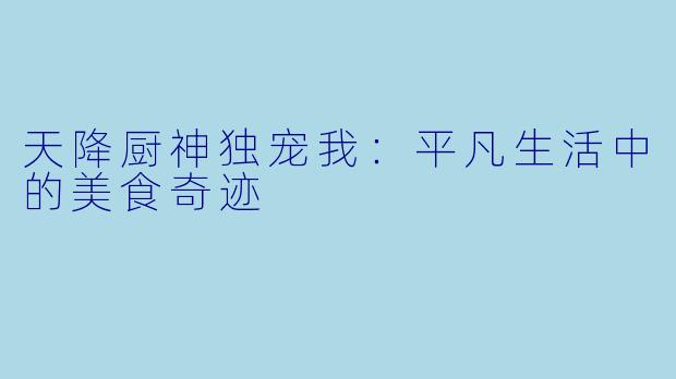 天降厨神独宠我：平凡生活中的美食奇迹