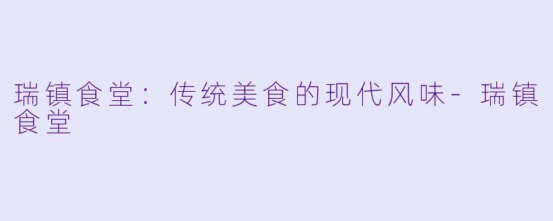 瑞镇食堂：传统美食的现代风味-瑞镇食堂