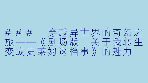 ### 穿越异世界的奇幻之旅——《剧场版 关于我转生变成史莱姆这档事》的魅力