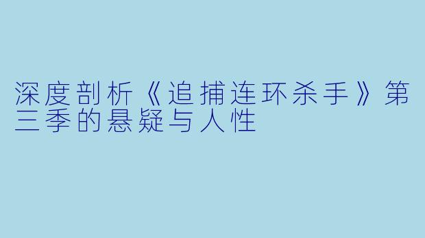 深度剖析《追捕连环杀手》第三季的悬疑与人性