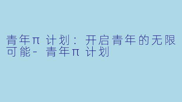 青年π计划：开启青年的无限可能-青年π计划