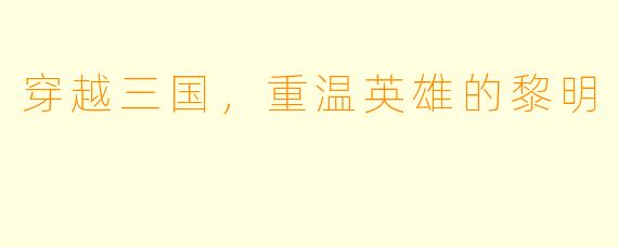 穿越三国，重温英雄的黎明
