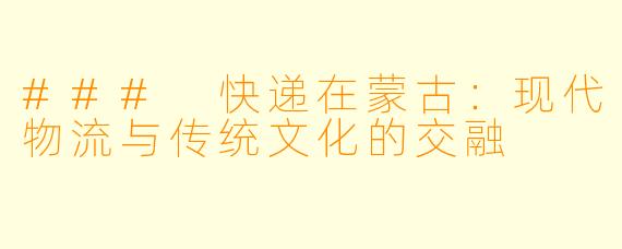 ### 快递在蒙古：现代物流与传统文化的交融