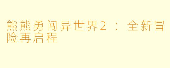 熊熊勇闯异世界2：全新冒险再启程