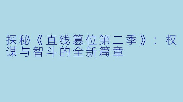 探秘《直线篡位第二季》：权谋与智斗的全新篇章