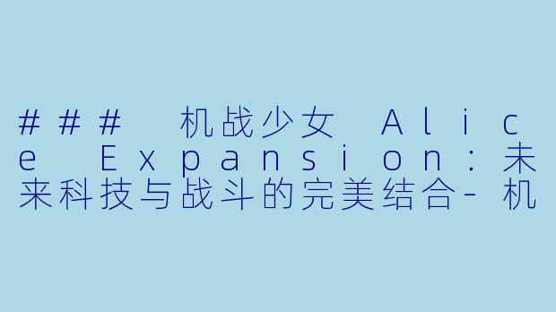 ### 机战少女 Alice Expansion：未来科技与战斗的完美结合-机战少女 Alice Expansion