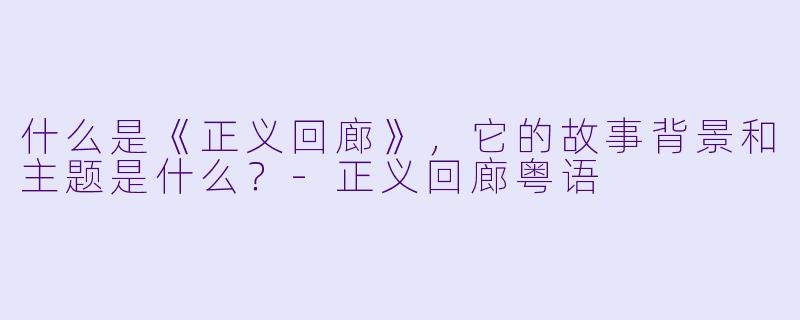 什么是《正义回廊》,它的故事背景和主题是什么?