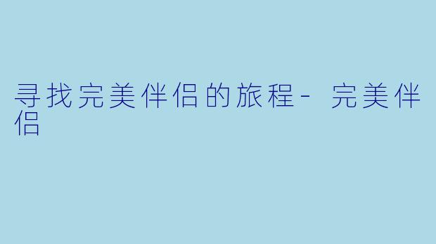寻找完美伴侣的旅程-完美伴侣