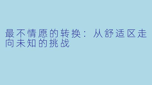 最不情愿的转换：从舒适区走向未知的挑战