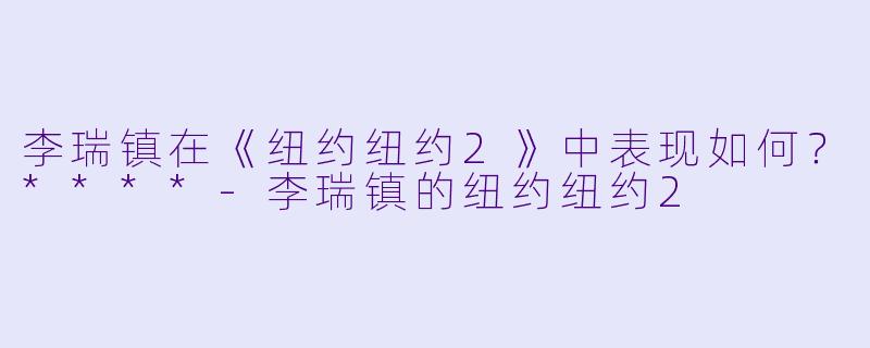 李瑞镇在《纽约纽约2》中表现如何?****