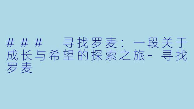 ### 寻找罗麦：一段关于成长与希望的探索之旅-寻找罗麦