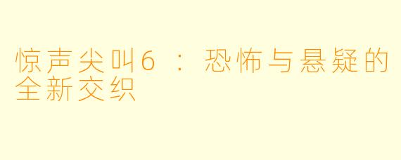 惊声尖叫6：恐怖与悬疑的全新交织