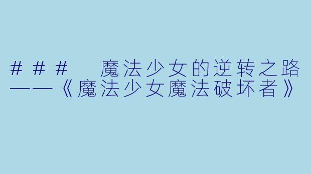 ### 魔法少女的逆转之路——《魔法少女魔法破坏者》