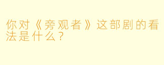 你对《旁观者》这部剧的看法是什么？  