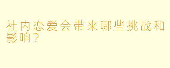 社内恋爱会带来哪些挑战和影响？