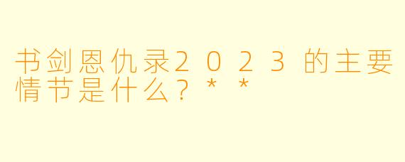 书剑恩仇录2023的主要情节是什么？**