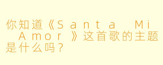 你知道《Santa Mi Amor》这首歌的主题是什么吗？