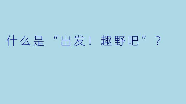 什么是“出发！趣野吧”？