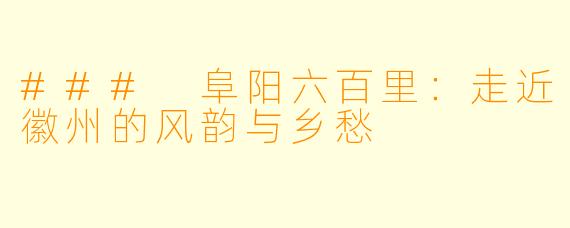 ### 阜阳六百里：走近徽州的风韵与乡愁
