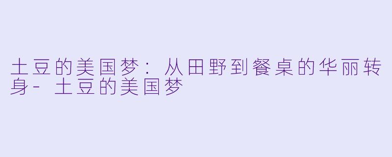 土豆的美国梦：从田野到餐桌的华丽转身-土豆的美国梦