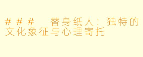 ### 替身纸人：独特的文化象征与心理寄托