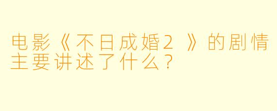 电影《不日成婚2》的剧情主要讲述了什么？