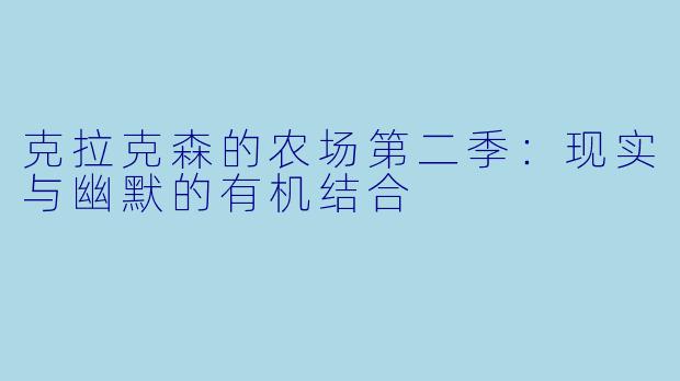 克拉克森的农场第二季：现实与幽默的有机结合